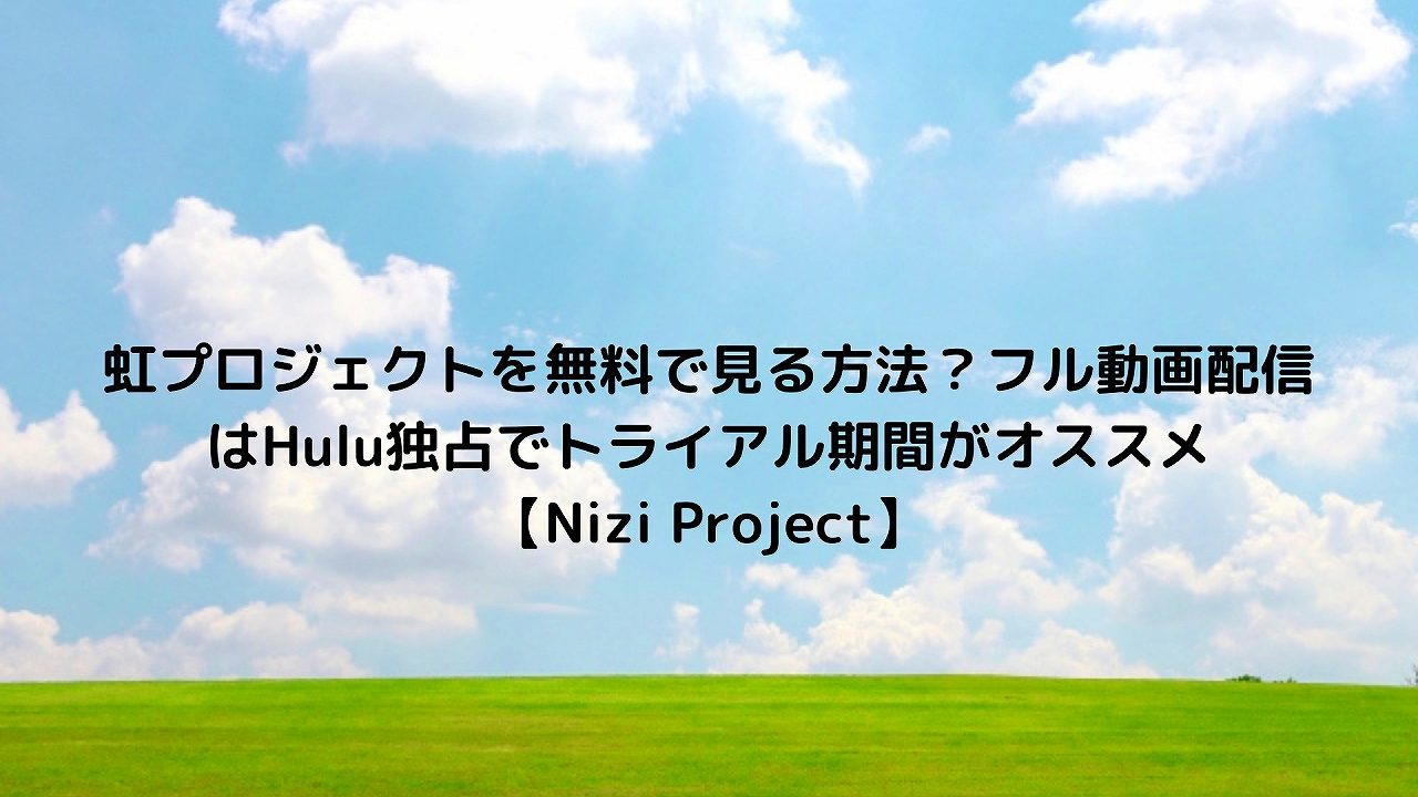 虹プロジェクトを無料で見る方法 フル動画配信はhulu独占でトライアル期間がオススメ Nizi Project aqua movie 水の動画配信館 虹プロジェクトを無料で見る方法 フル動画配信はhulu独占でトライアル期間がオススメ Nizi Project aqua movie 水の動画配信館